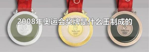 2008年奥运会奖牌是什么玉制成的