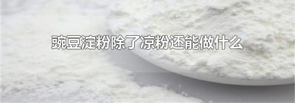 豌豆淀粉除了凉粉还能做什么