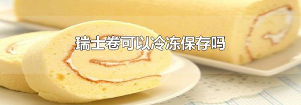 瑞士卷可以冷冻保存吗