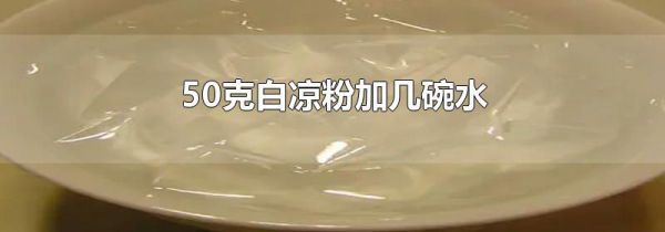 50克白凉粉加几碗水