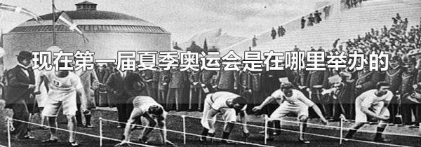 现在第一届夏季奥运会是在哪里举办的