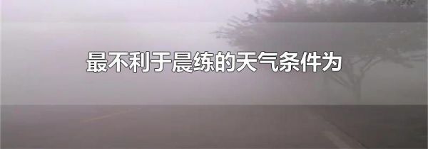 最不利于晨练的天气条件为