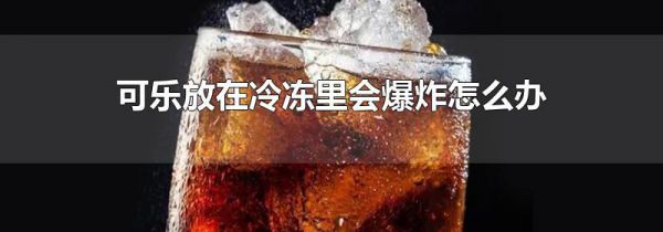 可乐放在冷冻里会爆炸怎么办