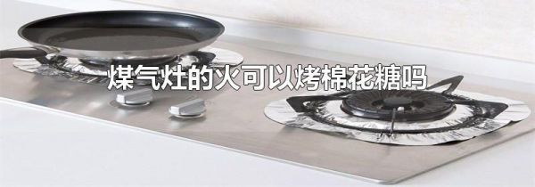 煤气灶的火可以烤棉花糖吗