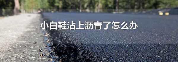 小白鞋沾上沥青了怎么办
