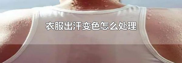 衣服出汗变色怎么处理