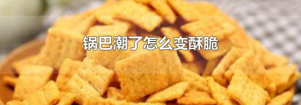 锅巴潮了怎么变酥脆
