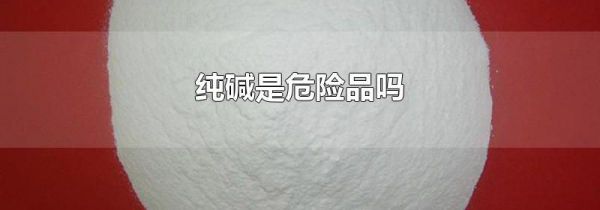 纯碱是危险品吗