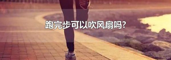 跑完步可以吹风扇吗?