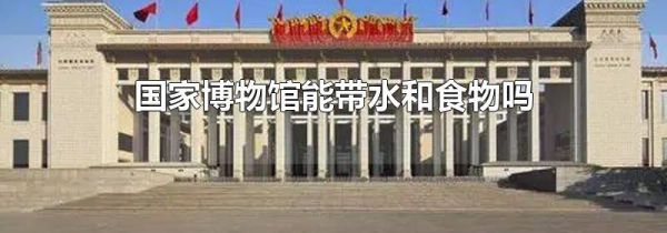 国家博物馆能带水和食物吗