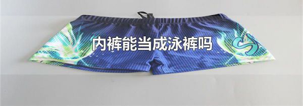 内裤能当成泳裤吗