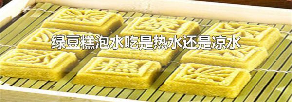 绿豆糕泡水吃是热水还是凉水