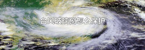 台风玻璃窗怎么保护