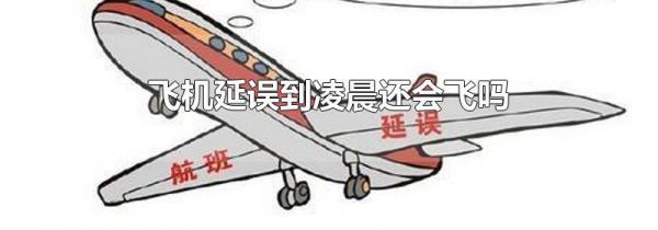 飞机延误到凌晨还会飞吗