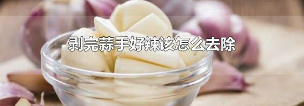 剥完蒜手好辣该怎么去除