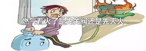 燃气着火了是先关阀还是先灭火