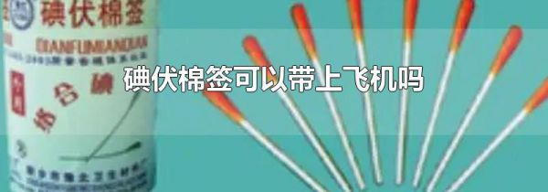 碘伏棉签可以带上飞机吗