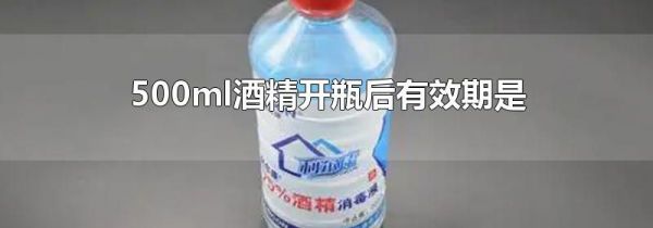 500ml酒精开瓶后有效期是