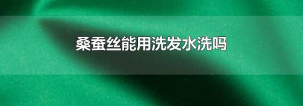 桑蚕丝能用洗发水洗吗