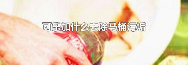 可乐加什么去除马桶污垢