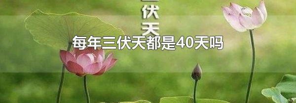 每年三伏天都是40天吗