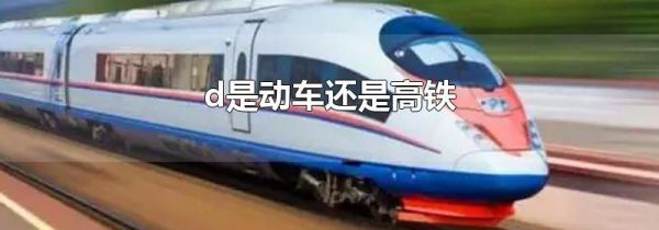 d是动车还是高铁