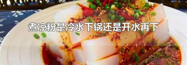 煮凉粉是冷水下锅还是开水再下