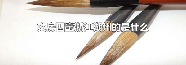 文房四宝浙江湖州的是什么