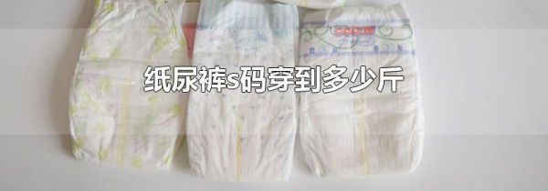纸尿裤s码穿到多少斤