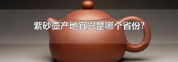 紫砂壶产地宜兴是哪个省份?