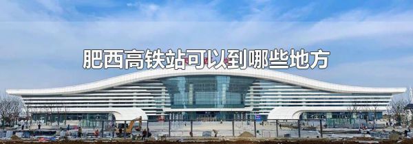 肥西高铁站可以到哪些地方
