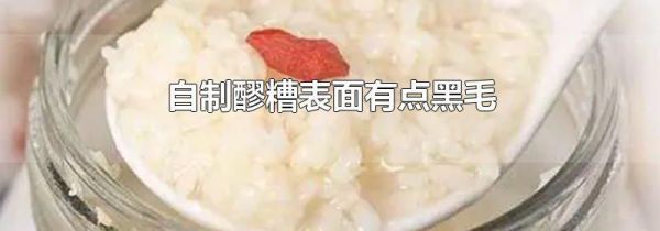 自制醪糟表面有点黑毛