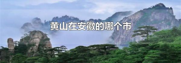 黄山在安徽的哪个市