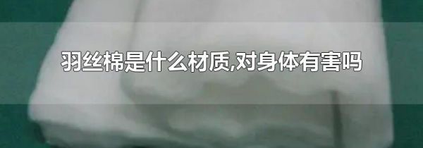 羽丝棉是什么材质,对身体有害吗