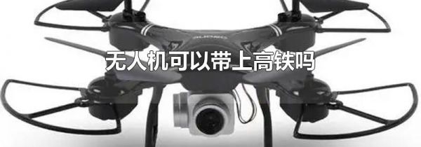无人机可以带上高铁吗