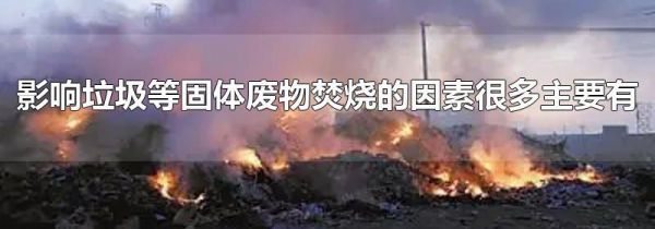 影响垃圾等固体废物焚烧的因素很多主要有