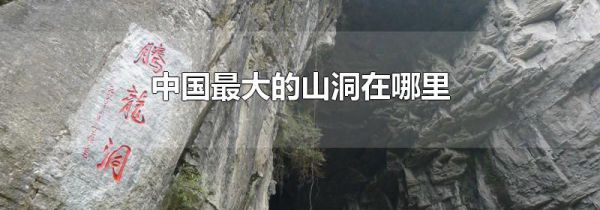 中国最大的山洞在哪里
