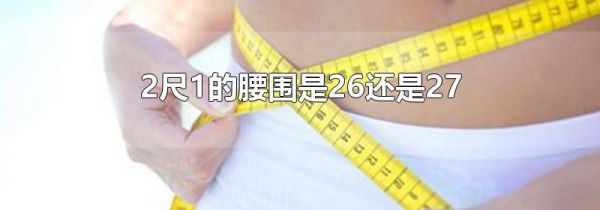 2尺1的腰围是26还是27
