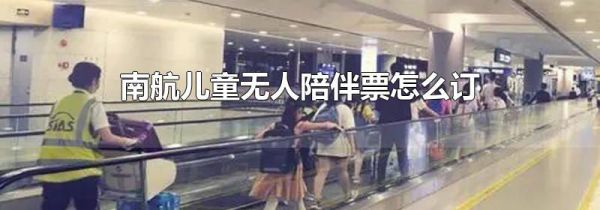 南航儿童无人陪伴票怎么订