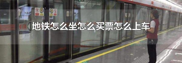 地铁怎么坐怎么买票怎么上车