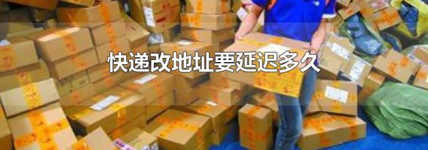 快递改地址要延迟多久