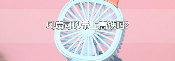 风扇可以带上高铁吗?