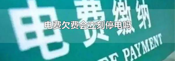 电费欠费会立刻停电吗