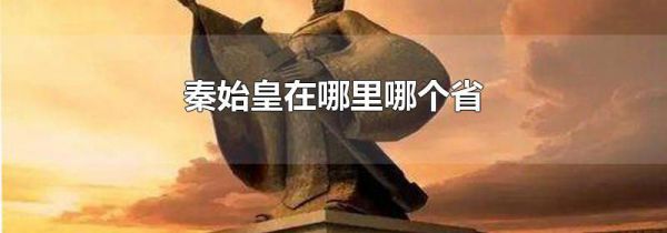 秦始皇在哪里哪个省