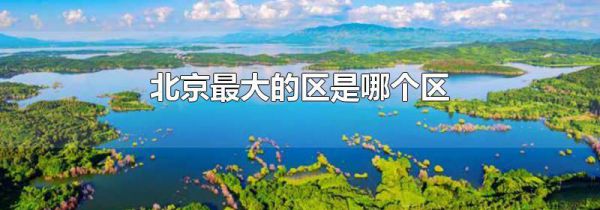 北京最大的区是哪个区