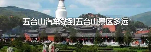 五台山汽车站到五台山景区多远