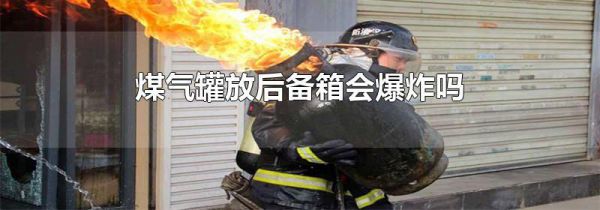煤气罐放后备箱会爆炸吗