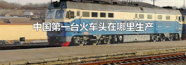 中国第一台火车头在哪里生产