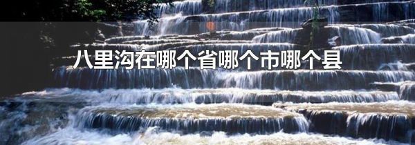 八里沟在哪个省哪个市哪个县