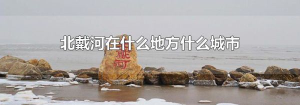 北戴河在什么地方什么城市